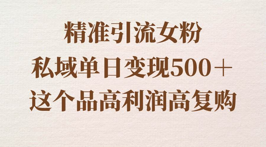 精准引流女粉,私域单日变现500+,高利润高复购,保姆级实操教程分享网赚项目-副业赚钱-互联网创业-资源整合众享汇研习社