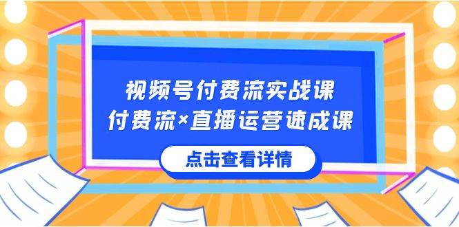 视频号付费流实战课,付费流×直播运营速成课,让你快速掌握视频号核心运..网赚项目-副业赚钱-互联网创业-资源整合众享汇研习社