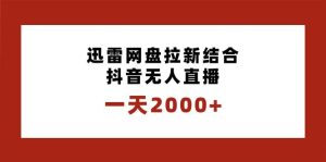 一天2000+迅雷网盘拉新结合抖音无人直播,独创玩法保姆级教学网赚项目-副业赚钱-互联网创业-资源整合众享汇研习社