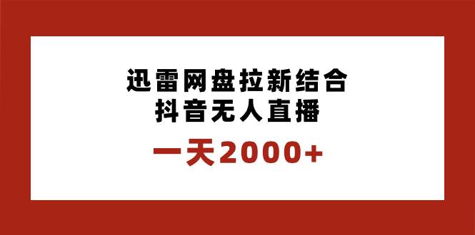 一天2000+迅雷网盘拉新结合抖音无人直播,独创玩法保姆级教学网赚项目-副业赚钱-互联网创业-资源整合众享汇研习社