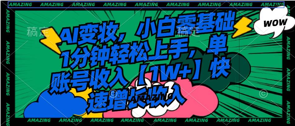 AI变妆,小白零基础1分钟轻松上手,单账号收入【1W+】快速增长收入网赚项目-副业赚钱-互联网创业-资源整合众享汇研习社