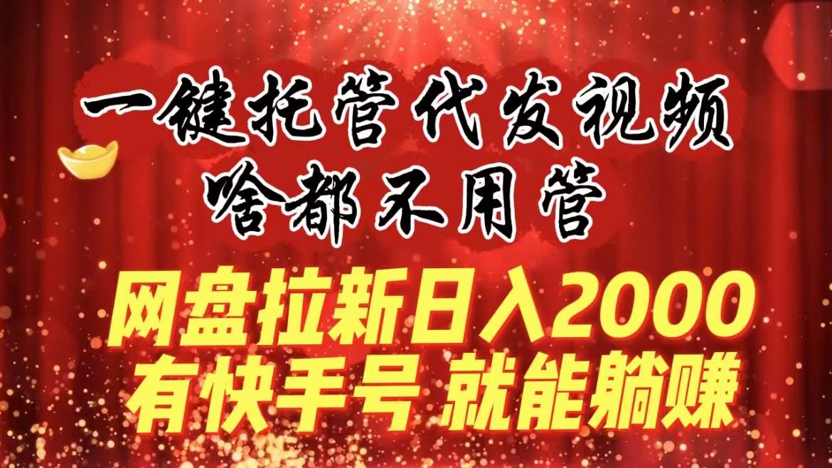 一键托管代发视频,啥都不用管,网盘拉新日入2000+,有快手号就能躺赚网赚项目-副业赚钱-互联网创业-资源整合众享汇研习社