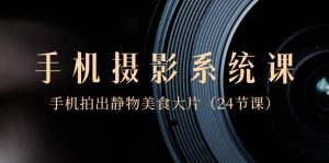 0基础-手机摄影系统课,手机拍出静物美食大片(24节课)网赚项目-副业赚钱-互联网创业-资源整合众享汇研习社