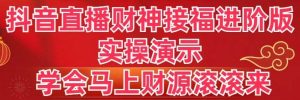 抖音直播财神接福进阶版 实操演示 学会马上财源滚滚来网赚项目-副业赚钱-互联网创业-资源整合众享汇研习社