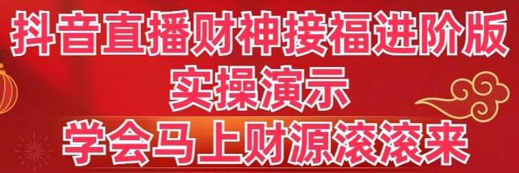 抖音直播财神接福进阶版 实操演示 学会马上财源滚滚来网赚项目-副业赚钱-互联网创业-资源整合众享汇研习社