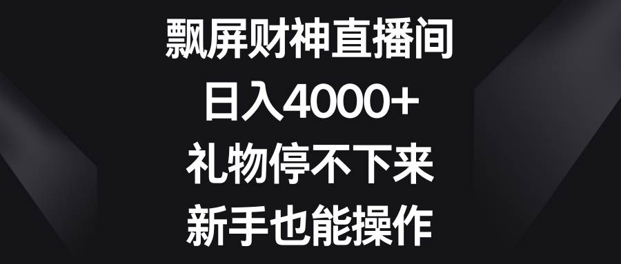 飘屏财神直播间,日入4000+,礼物停不下来,新手也能操作网赚项目-副业赚钱-互联网创业-资源整合众享汇研习社