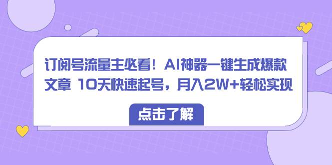 订阅号流量主必看!AI神器一键生成爆款文章 10天快速起号,月入2W+轻松实现网赚项目-副业赚钱-互联网创业-资源整合众享汇研习社