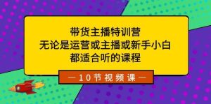 带货主播特训营：无论是运营或主播或新手小白，都适合听的课程网赚项目-副业赚钱-互联网创业-资源整合众享汇研习社