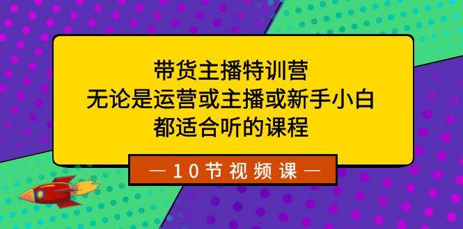 带货主播特训营:无论是运营或主播或新手小白,都适合听的课程网赚项目-副业赚钱-互联网创业-资源整合众享汇研习社