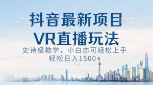 抖音最新VR直播玩法,史诗级教学,小白也可轻松上手,轻松日入1500+网赚项目-副业赚钱-互联网创业-资源整合众享汇研习社