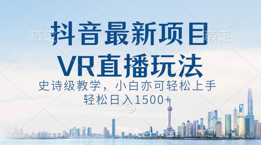 抖音最新VR直播玩法,史诗级教学,小白也可轻松上手,轻松日入1500+网赚项目-副业赚钱-互联网创业-资源整合众享汇研习社