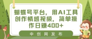 蝴蝶号平台，用AI工具创作情感视频，简单操作日赚400+网赚项目-副业赚钱-互联网创业-资源整合众享汇研习社
