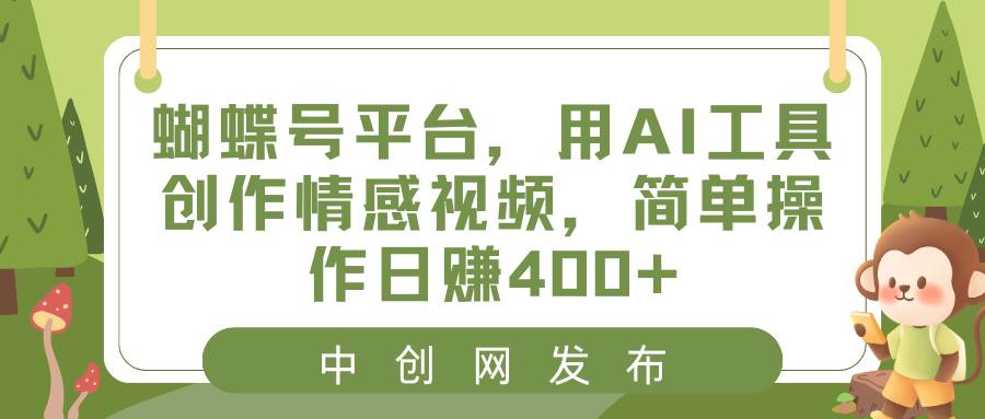 蝴蝶号平台,用AI工具创作情感视频,简单操作日赚400+网赚项目-副业赚钱-互联网创业-资源整合众享汇研习社