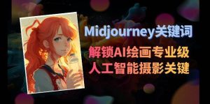 Midjourney关键词-解锁AI绘画专业级人工智能摄影关键词表网赚项目-副业赚钱-互联网创业-资源整合众享汇研习社