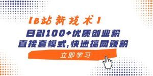 【B站新技术】日引100+优质创业粉，直接套模式，快速搞网赚粉网赚项目-副业赚钱-互联网创业-资源整合众享汇研习社