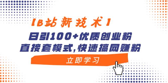 【B站新技术】日引100+优质创业粉，直接套模式，快速搞网赚粉网赚项目-副业赚钱-互联网创业-资源整合众享汇研习社