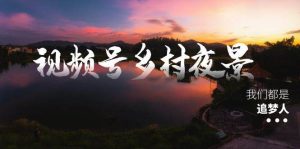 视频号乡村夜景治愈视频课程，一条龙实操玩法（教程+素材+软件）网赚项目-副业赚钱-互联网创业-资源整合众享汇研习社