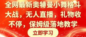 全网最新奥特曼小舞格斗大战，无人直播，礼物收不停，保姆级落地教学网赚项目-副业赚钱-互联网创业-资源整合众享汇研习社