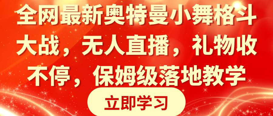 全网最新奥特曼小舞格斗大战,无人直播,礼物收不停,保姆级落地教学网赚项目-副业赚钱-互联网创业-资源整合众享汇研习社