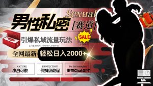 全网最新男性私密赛道玩法，引爆私域流量，轻松日入2000+网赚项目-副业赚钱-互联网创业-资源整合众享汇研习社