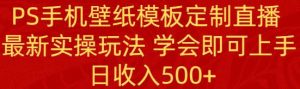 PS手机壁纸模板定制直播 最新实操玩法 学会即可上手 日收入500+网赚项目-副业赚钱-互联网创业-资源整合众享汇研习社