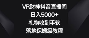 VR财神抖音直播间,日入5000+,礼物收到手软,落地保姆级教程网赚项目-副业赚钱-互联网创业-资源整合众享汇研习社
