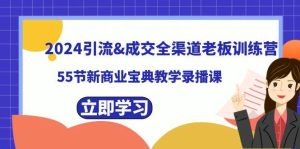 2024引流成交全渠道老板训练营，55节新商业宝典教学录播课网赚项目-副业赚钱-互联网创业-资源整合众享汇研习社