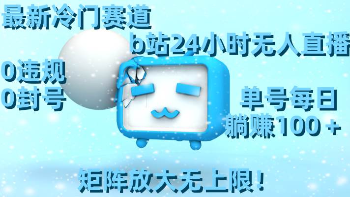 最新冷门赛道,b站24小时无人直播,0违规0封号,单号每日躺赚100+,矩阵放大无上限!网赚项目-副业赚钱-互联网创业-资源整合众享汇研习社