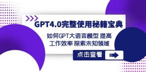 GPT4.0完整使用-秘籍宝典:如何GPT大语言模型 提高工作效率 探索未知领域网赚项目-副业赚钱-互联网创业-资源整合众享汇研习社