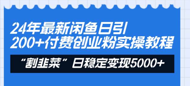 24年最新闲鱼日引200+付费创业粉，割韭菜每天5000+收益实操教程！网赚项目-副业赚钱-互联网创业-资源整合众享汇研习社