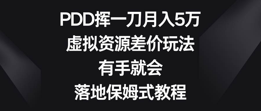 PDD挥一刀月入5万，虚拟资源差价玩法，有手就会，落地保姆式教程网赚项目-副业赚钱-互联网创业-资源整合众享汇研习社