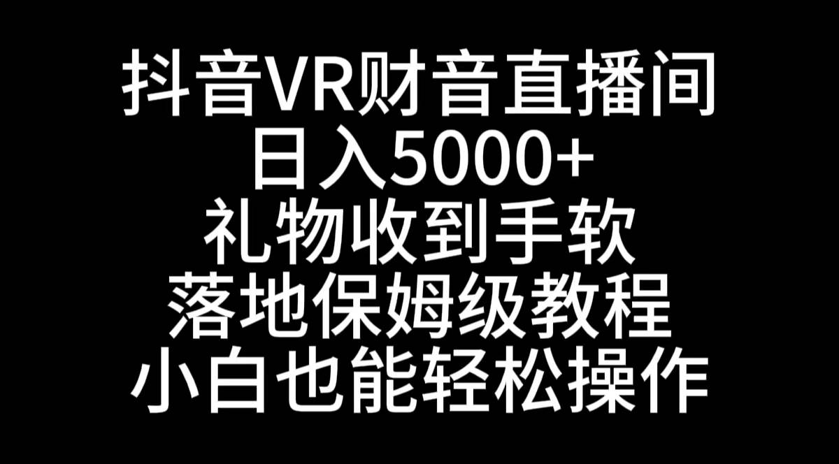抖音VR财神直播间,日入5000+,礼物收到手软,落地式保姆级教程,小白也…网赚项目-副业赚钱-互联网创业-资源整合众享汇研习社