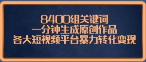 8400组关键词,一分钟生成原创作品,各大短视频平台暴力转化变现网赚项目-副业赚钱-互联网创业-资源整合众享汇研习社