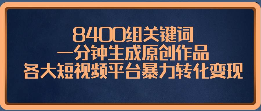 8400组关键词,一分钟生成原创作品,各大短视频平台暴力转化变现网赚项目-副业赚钱-互联网创业-资源整合众享汇研习社