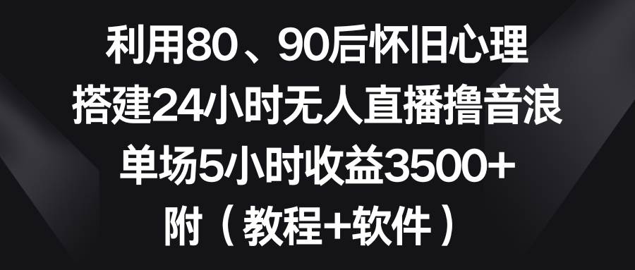 利用80、90后怀旧心理,搭建24小时无人直播撸音浪,单场5小时收益3500+…网赚项目-副业赚钱-互联网创业-资源整合众享汇研习社
