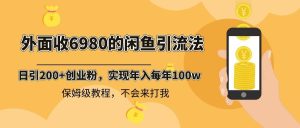 外面收费6980闲鱼引流法,日引200+创业粉,每天稳定2000+收益,保姆级教程网赚项目-副业赚钱-互联网创业-资源整合众享汇研习社