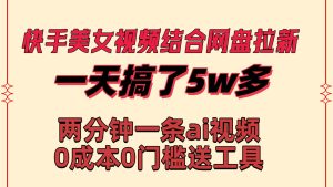快手美女视频结合网盘拉新,一天搞了50000 两分钟一条Ai原创视频,0成…网赚项目-副业赚钱-互联网创业-资源整合众享汇研习社