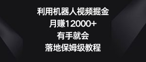 利用机器人视频掘金，月赚12000+，有手就会，落地保姆级教程网赚项目-副业赚钱-互联网创业-资源整合众享汇研习社
