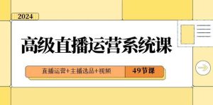 2024高级直播·运营系统课,直播运营+主播选品+视频(49节课)网赚项目-副业赚钱-互联网创业-资源整合众享汇研习社