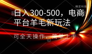 日入300-500,电商平台羊毛新玩法,可全天操作,简单上手网赚项目-副业赚钱-互联网创业-资源整合众享汇研习社