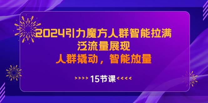 2024引力魔方人群智能拉满,泛流量展现,人群撬动,智能放量网赚项目-副业赚钱-互联网创业-资源整合众享汇研习社