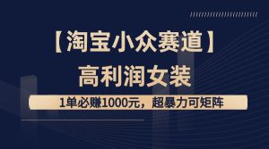 【淘宝小众赛道】高利润女装:1单必赚1000元,超暴力可矩阵网赚项目-副业赚钱-互联网创业-资源整合众享汇研习社