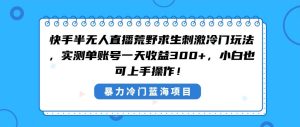 快手半无人直播荒野求生刺激冷门玩法,实测单账号一天收益300+,小白也…网赚项目-副业赚钱-互联网创业-资源整合众享汇研习社