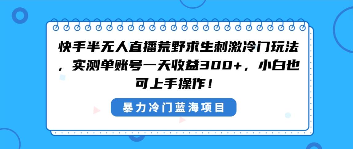 快手半无人直播荒野求生刺激冷门玩法,实测单账号一天收益300+,小白也…网赚项目-副业赚钱-互联网创业-资源整合众享汇研习社