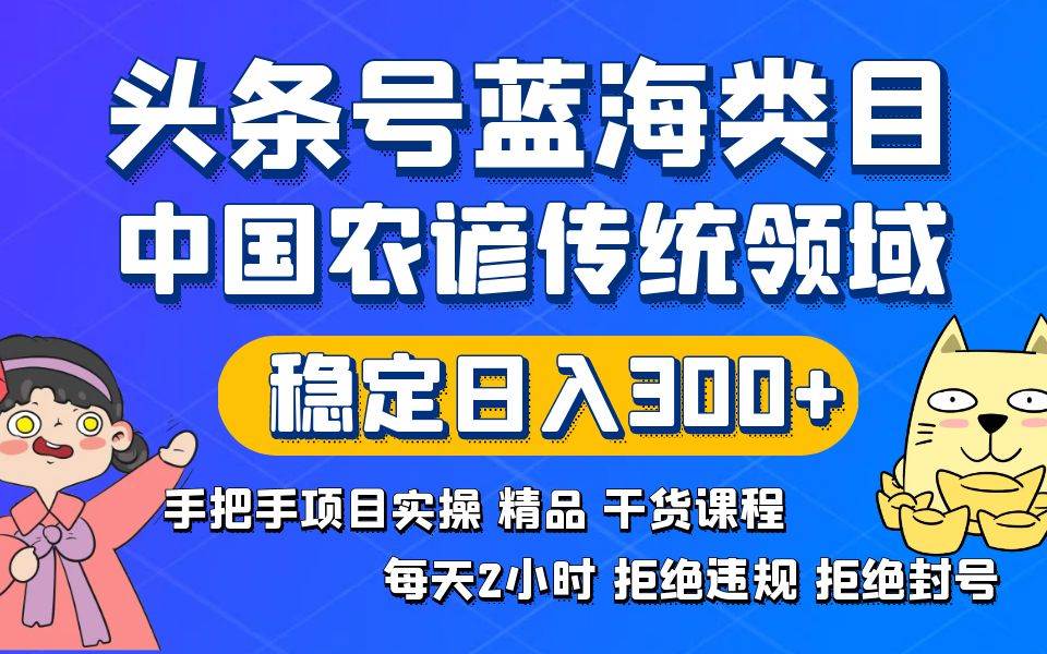 头条号蓝海类目传统和农谚领域实操精品课程拒绝违规封号稳定日入300+网赚项目-副业赚钱-互联网创业-资源整合众享汇研习社