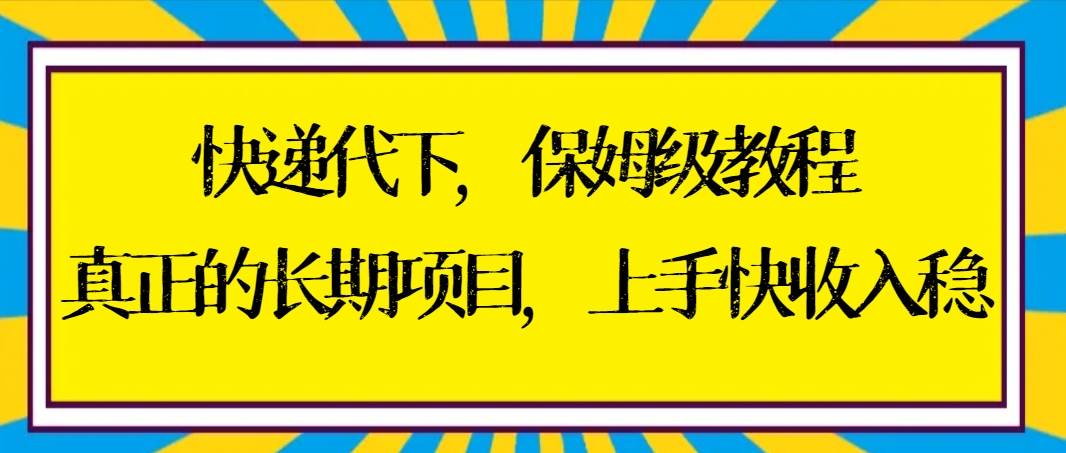 快递代下保姆级教程，真正的长期项目，上手快收入稳【实操+渠道】网赚项目-副业赚钱-互联网创业-资源整合众享汇研习社