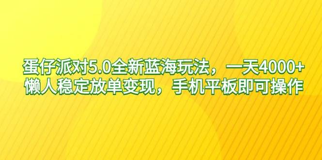 蛋仔派对5.0全新蓝海玩法，一天4000+，懒人稳定放单变现，手机平板即可…网赚项目-副业赚钱-互联网创业-资源整合众享汇研习社