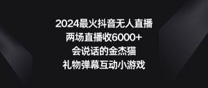 2024最火抖音无人直播,两场直播收6000+会说话的金杰猫 礼物弹幕互动小游戏网赚项目-副业赚钱-互联网创业-资源整合众享汇研习社