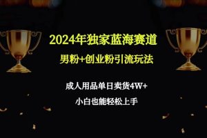 2024年独家蓝海赛道男粉+创业粉引流玩法，成人用品单日卖货4W+保姆教程网赚项目-副业赚钱-互联网创业-资源整合众享汇研习社