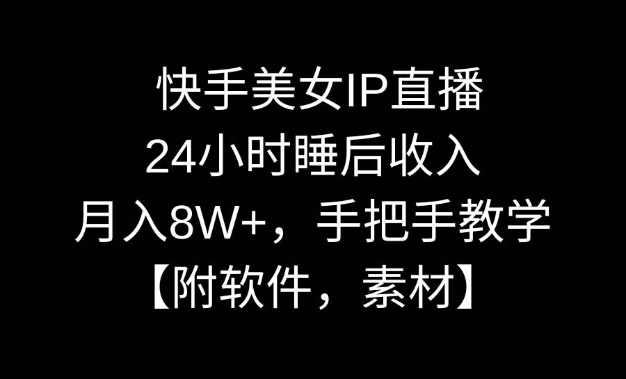 快手美女IP直播,24小时睡后收入,月入8W+,手把手教学【附软件,素材】网赚项目-副业赚钱-互联网创业-资源整合众享汇研习社